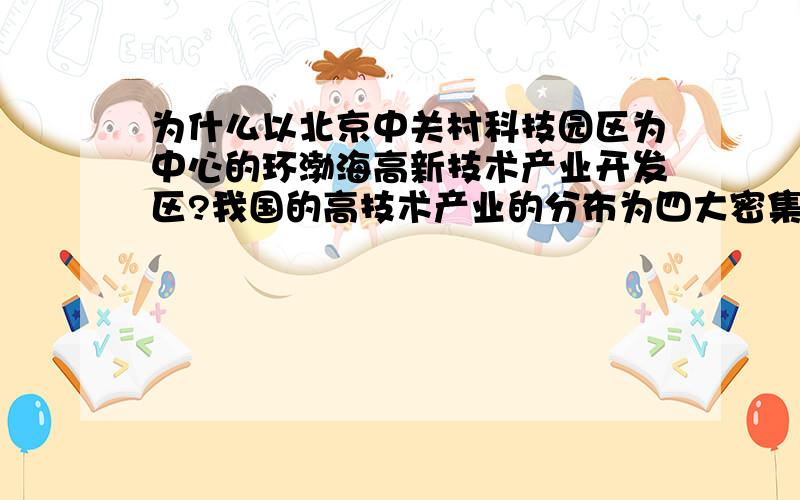 为什么以北京中关村科技园区为中心的环渤海高新技术产业开发区?我国的高技术产业的分布为四大密集区,即以北京中关村科技园区为中心的环渤海高新技术产业密集区,以上海高新区为中心