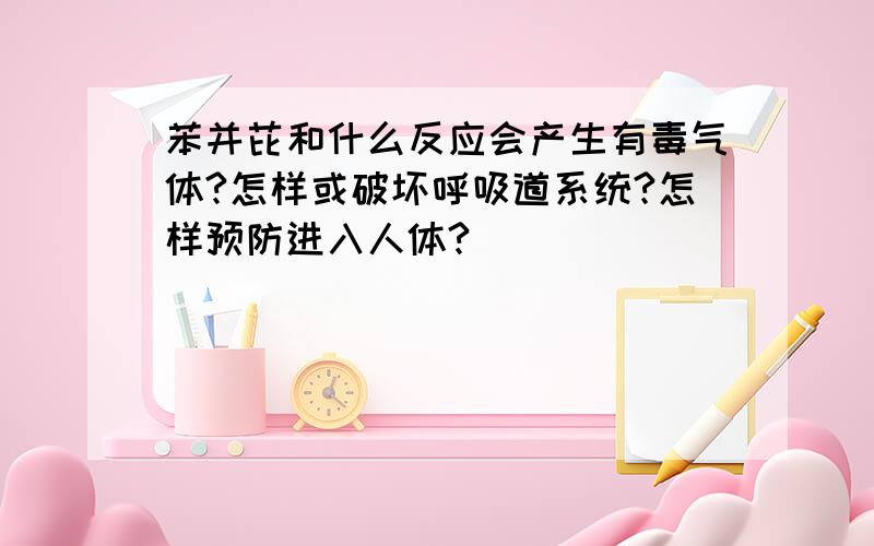 苯并芘和什么反应会产生有毒气体?怎样或破坏呼吸道系统?怎样预防进入人体?