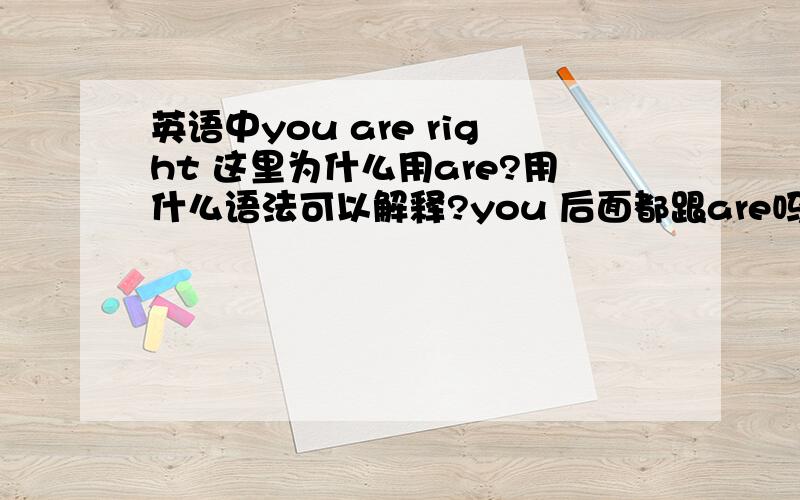 英语中you are right 这里为什么用are?用什么语法可以解释?you 后面都跟are吗?