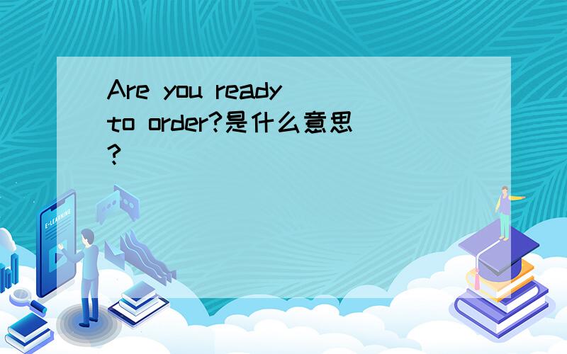 Are you ready to order?是什么意思?