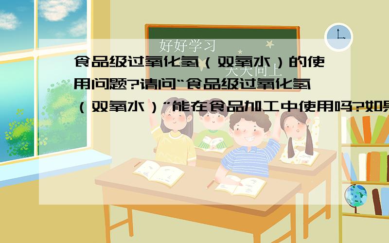 食品级过氧化氢（双氧水）的使用问题?请问“食品级过氧化氢（双氧水）”能在食品加工中使用吗?如果能使用麻烦提供一下使用的依据?GB2760内容太多了,而且我又不是很熟悉,能否提供具体