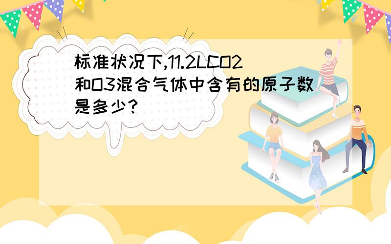 标准状况下,11.2LCO2和O3混合气体中含有的原子数是多少?