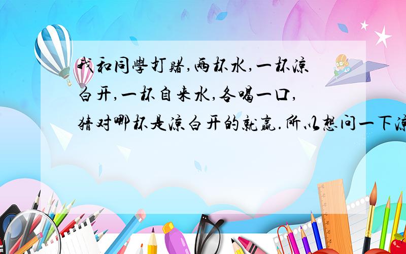 我和同学打赌,两杯水,一杯凉白开,一杯自来水,各喝一口,猜对哪杯是凉白开的就赢.所以想问一下凉白开和自来水口感味道上有什么区别吗?我觉得差不多啊.