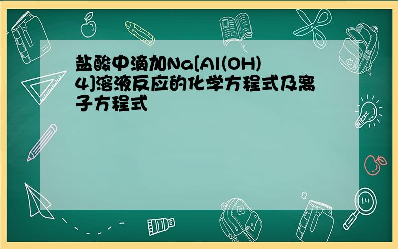 盐酸中滴加Na[Al(OH)4]溶液反应的化学方程式及离子方程式