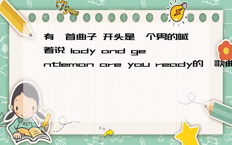 有一首曲子 开头是一个男的喊着说 lady and gentleman are you ready的,歌曲名是什么RT