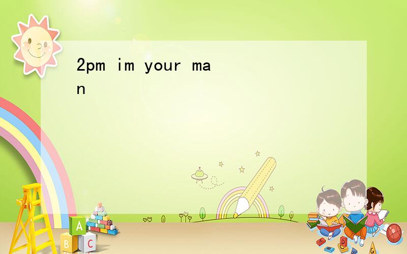 2pm im your man