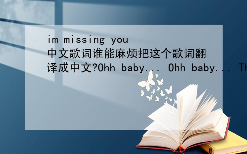 im missing you中文歌词谁能麻烦把这个歌词翻译成中文?Ohh baby... Ohh baby... The nights are long, My days are cold, Without the warmth you provide me when I hold, You in my arms, feels so long ago, When you were there... I think a tea