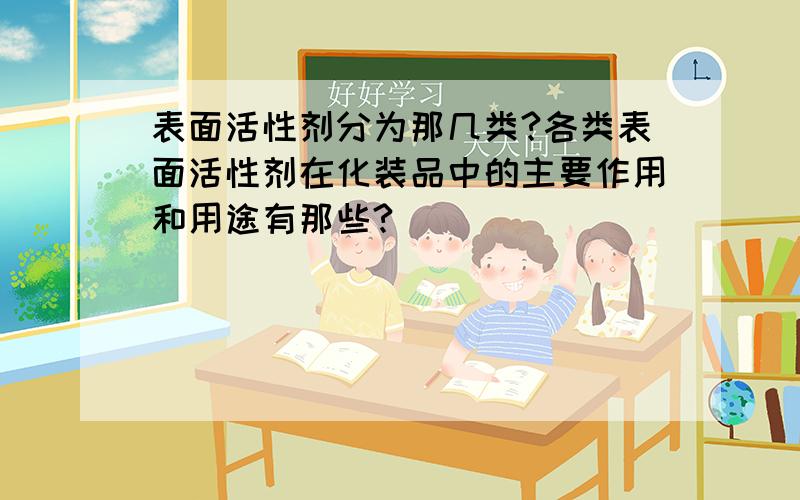 表面活性剂分为那几类?各类表面活性剂在化装品中的主要作用和用途有那些?