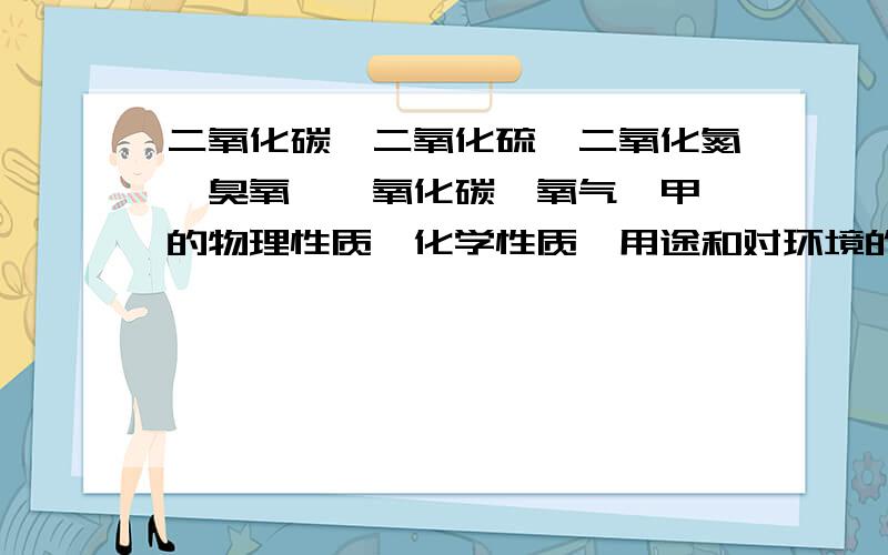 二氧化碳、二氧化硫、二氧化氮、臭氧、一氧化碳、氧气、甲烷的物理性质、化学性质、用途和对环境的影响