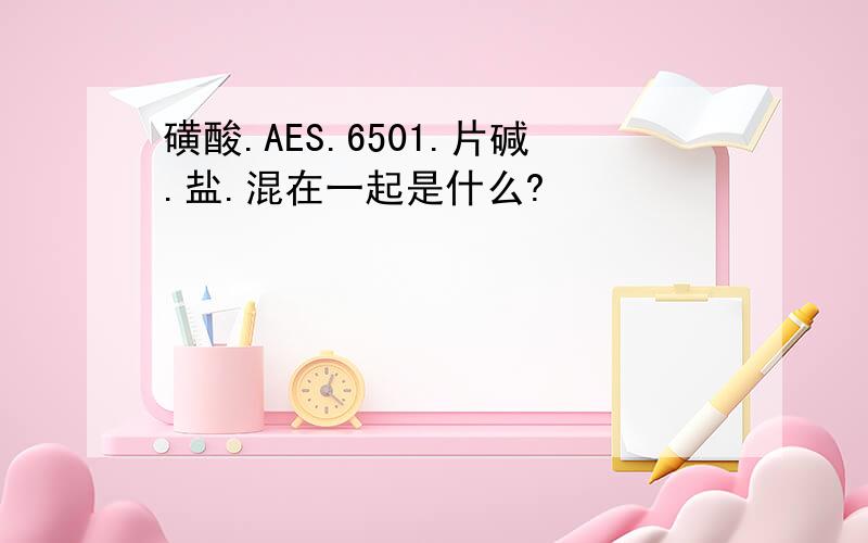 磺酸.AES.6501.片碱.盐.混在一起是什么?