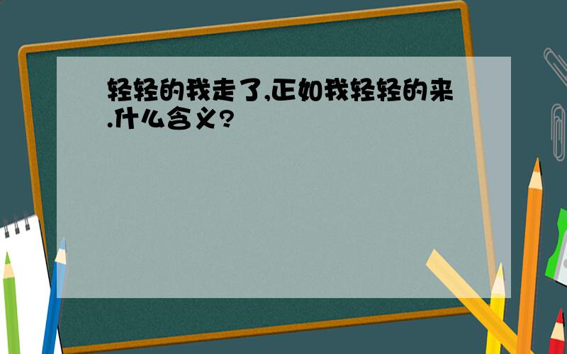 轻轻的我走了,正如我轻轻的来.什么含义?