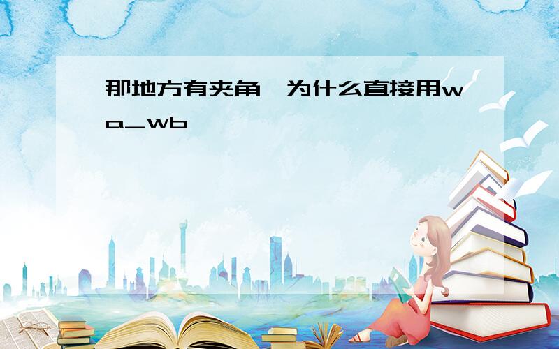 那地方有夹角,为什么直接用wa_wb