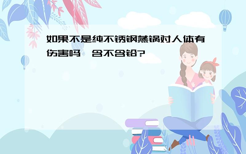 如果不是纯不锈钢蒸锅对人体有伤害吗,含不含铅?