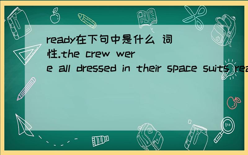 ready在下句中是什么 词性.the crew were all dressed in their space suits ready to leave the spacecraft.