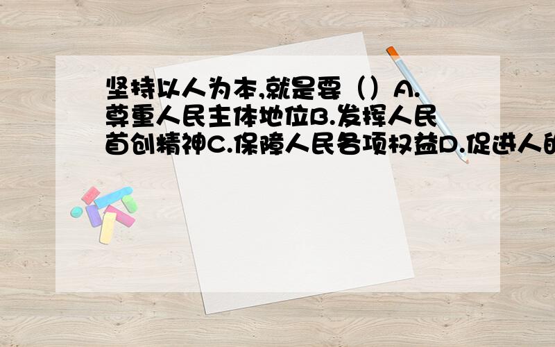 坚持以人为本,就是要（）A.尊重人民主体地位B.发挥人民首创精神C.保障人民各项权益D.促进人的自由发展多选、急