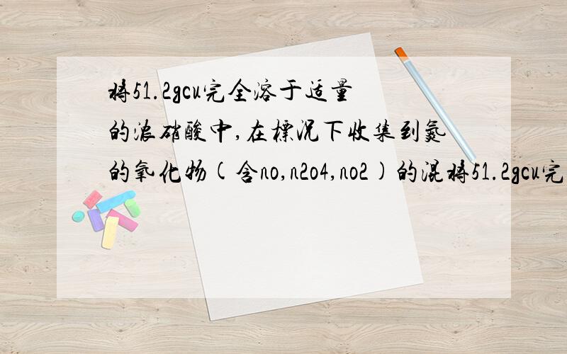 将51.2gcu完全溶于适量的浓硝酸中,在标况下收集到氮的氧化物(含no,n2o4,no2)的混将51.2gcu完全溶于适量的浓硝酸中,在标况下收集到氮的氧化物（含no,n2o4,no2)的混合气体共17.92l这些气体恰好能被40