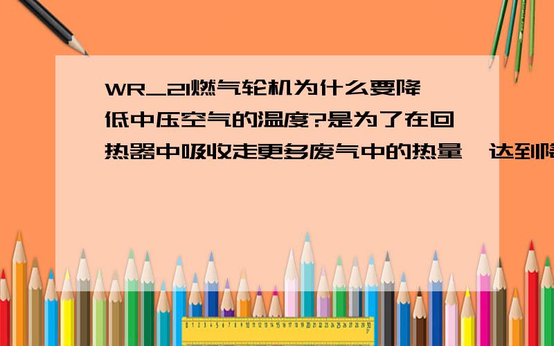 WR_21燃气轮机为什么要降低中压空气的温度?是为了在回热器中吸收走更多废气中的热量,达到降低废气排出温度吗?