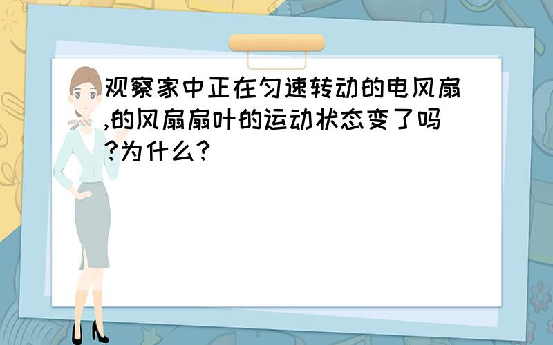 观察家中正在匀速转动的电风扇,的风扇扇叶的运动状态变了吗?为什么?