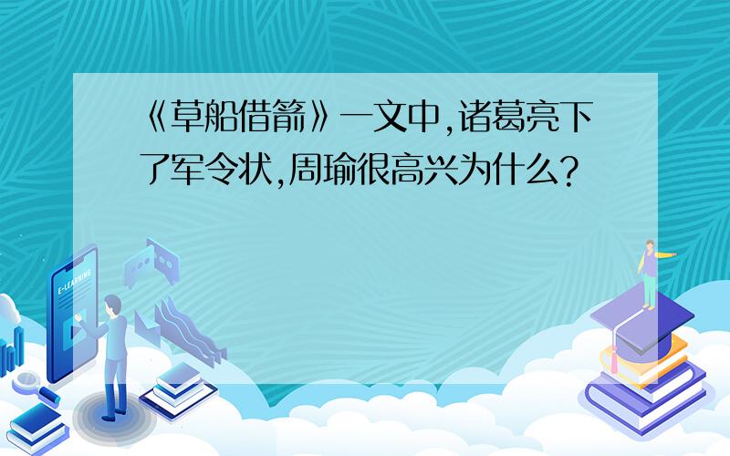 《草船借箭》一文中,诸葛亮下了军令状,周瑜很高兴为什么?