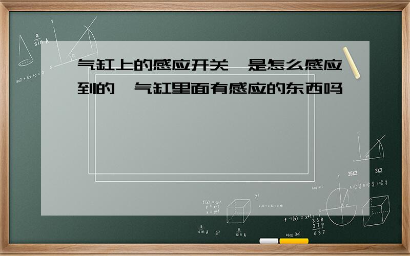 气缸上的感应开关,是怎么感应到的,气缸里面有感应的东西吗