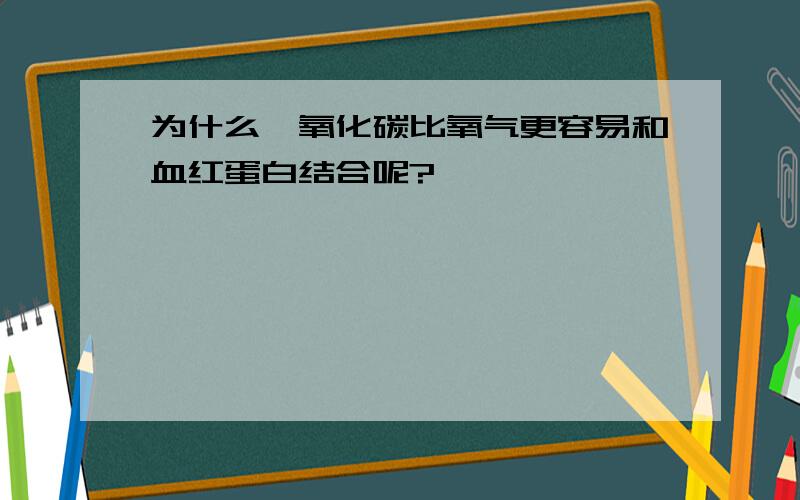 为什么一氧化碳比氧气更容易和血红蛋白结合呢?