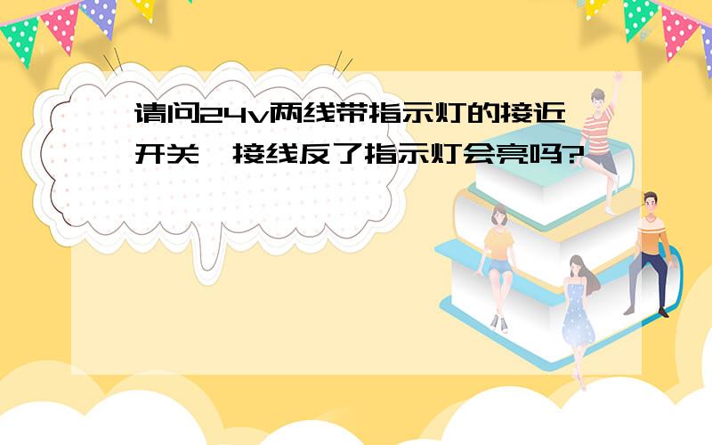 请问24v两线带指示灯的接近开关,接线反了指示灯会亮吗?