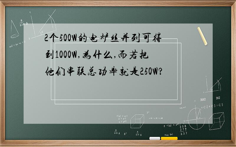 2个500W的电炉丝并列可得到1000W,为什么,而若把他们串联总功率就是250W?