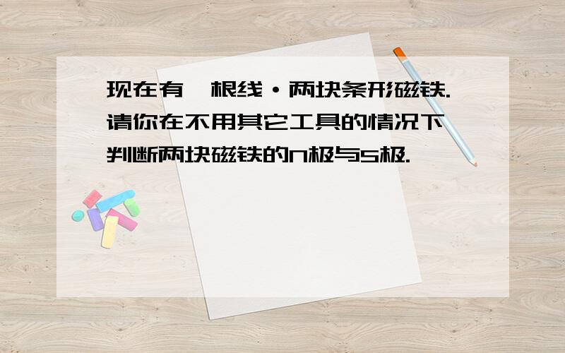 现在有一根线·两块条形磁铁.请你在不用其它工具的情况下,判断两块磁铁的N极与S极.