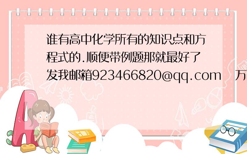 谁有高中化学所有的知识点和方程式的.顺便带例题那就最好了发我邮箱923466820@qq.com   万分感谢！