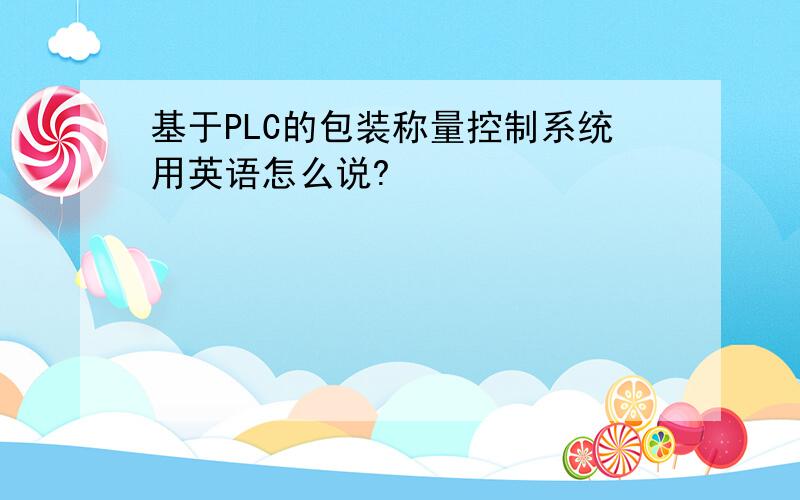 基于PLC的包装称量控制系统用英语怎么说?