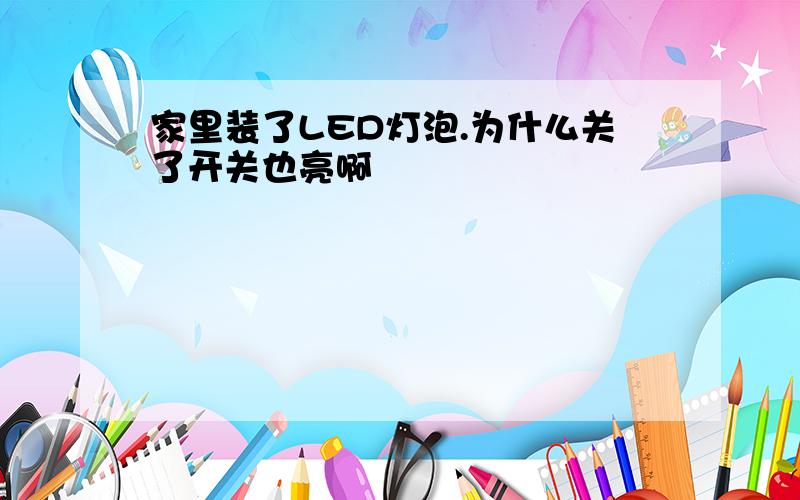 家里装了LED灯泡.为什么关了开关也亮啊