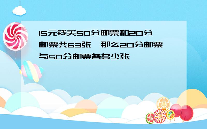 15元钱买50分邮票和20分邮票共63张,那么20分邮票与50分邮票各多少张