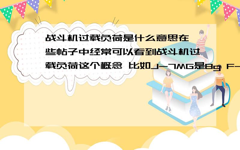 战斗机过载负荷是什么意思在一些帖子中经常可以看到战斗机过载负荷这个概念 比如J-7MG是8g F-16是9g