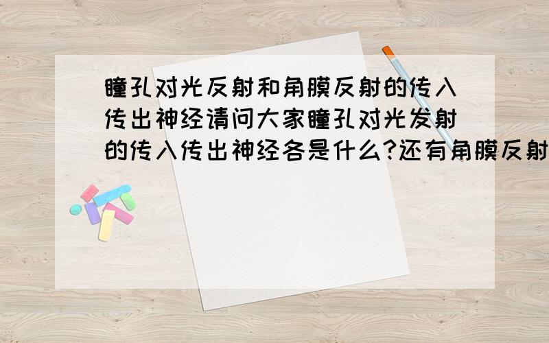 瞳孔对光反射和角膜反射的传入传出神经请问大家瞳孔对光发射的传入传出神经各是什么?还有角膜反射的传入传出神经各个是什么?还有副交感神经的低级中枢位于什么地方? 位于颅部的副交