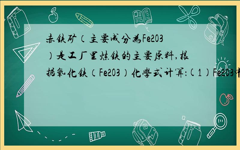 赤铁矿（主要成分为Fe2O3）是工厂里炼铁的主要原料,根据氧化铁（Fe2O3）化学式计算：(1)Fe2O3中各元素的质量比? (2)氧化铁中铁元素的质量分数(3)10克含氧化铁80%的铁矿石中铁元素的质量. (4)要