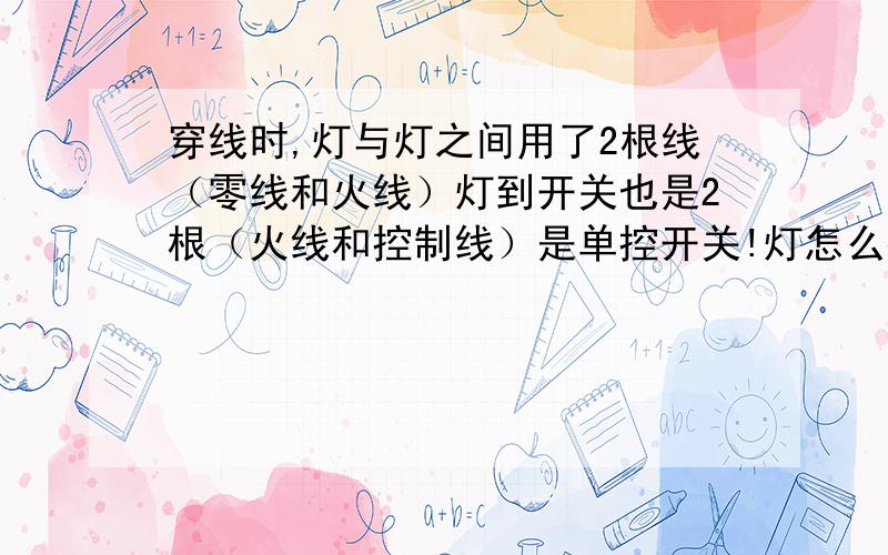 穿线时,灯与灯之间用了2根线（零线和火线）灯到开关也是2根（火线和控制线）是单控开关!灯怎么接!要接的灯,现在要接的灯出现4根线（2根火线一根零线和一根控制线）怎么办?