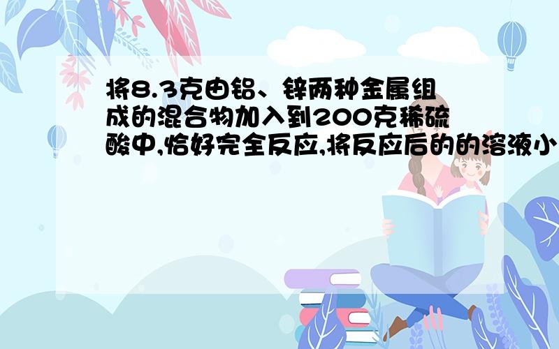 将8.3克由铝、锌两种金属组成的混合物加入到200克稀硫酸中,恰好完全反应,将反应后的的溶液小心蒸干得到无水固体27.5克,则原稀硫酸中溶液的质量分数为?