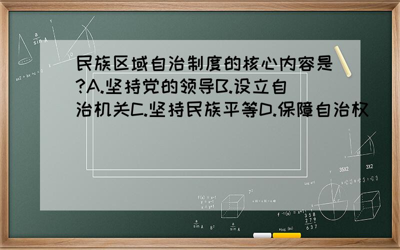 民族区域自治制度的核心内容是?A.坚持党的领导B.设立自治机关C.坚持民族平等D.保障自治权