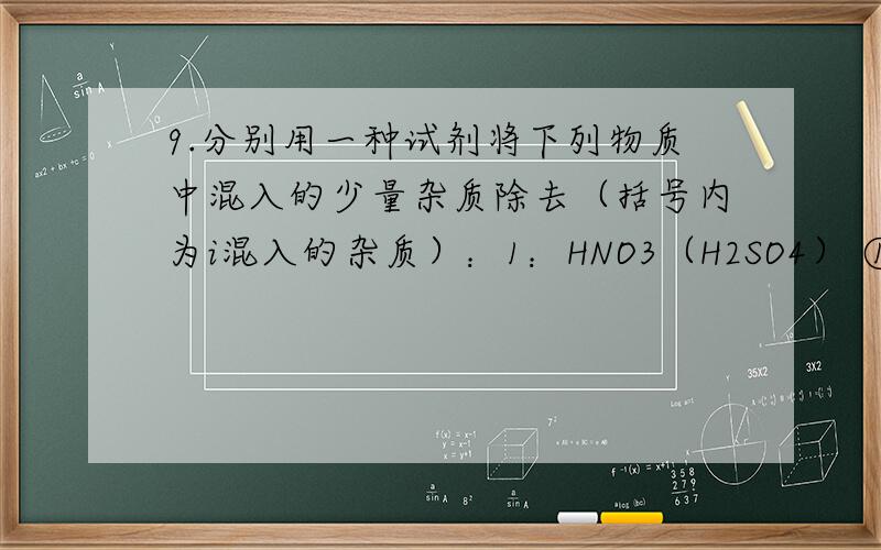 9.分别用一种试剂将下列物质中混入的少量杂质除去（括号内为i混入的杂质）：1：HNO3（H2SO4） ①需加入的试剂是：②有关离子方程式：2：Cu（Fe） ①需加入的试剂是：②有关离子方程式：3