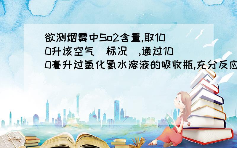 欲测烟雾中So2含量,取100升该空气（标况）,通过100毫升过氧化氢水溶液的吸收瓶,充分反应生成硫酸.后在吸收后的水溶液中再加入BaCl2,生成白色沉淀,质量为11.65克,求100升空气中的体积分数