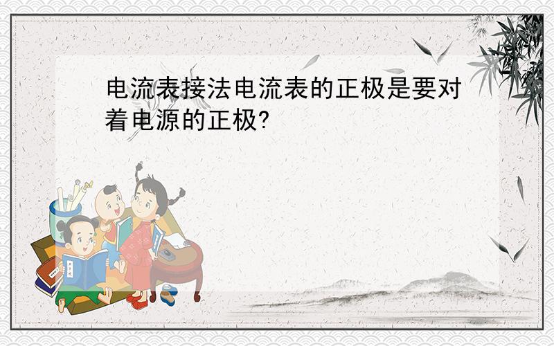 电流表接法电流表的正极是要对着电源的正极?