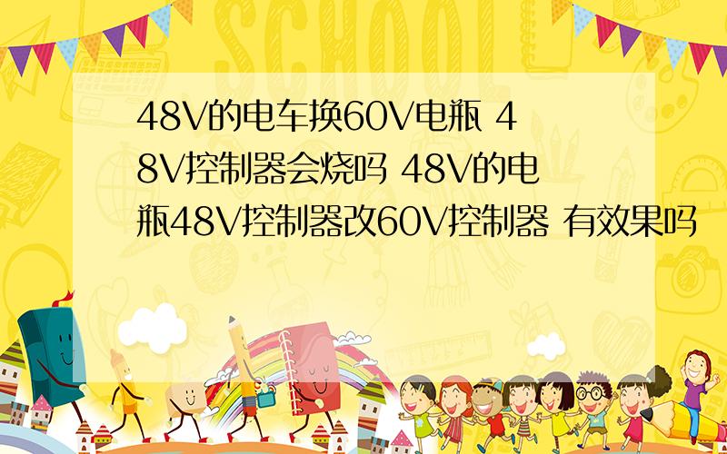 48V的电车换60V电瓶 48V控制器会烧吗 48V的电瓶48V控制器改60V控制器 有效果吗