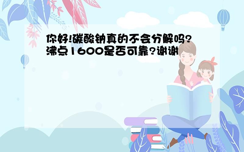 你好!碳酸钠真的不会分解吗?沸点1600是否可靠?谢谢