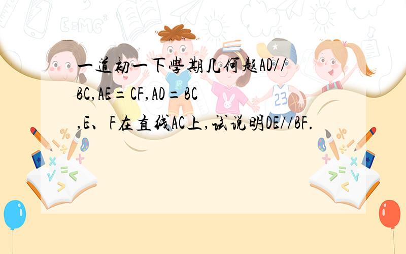 一道初一下学期几何题AD//BC,AE=CF,AD=BC,E、F在直线AC上,试说明DE//BF.