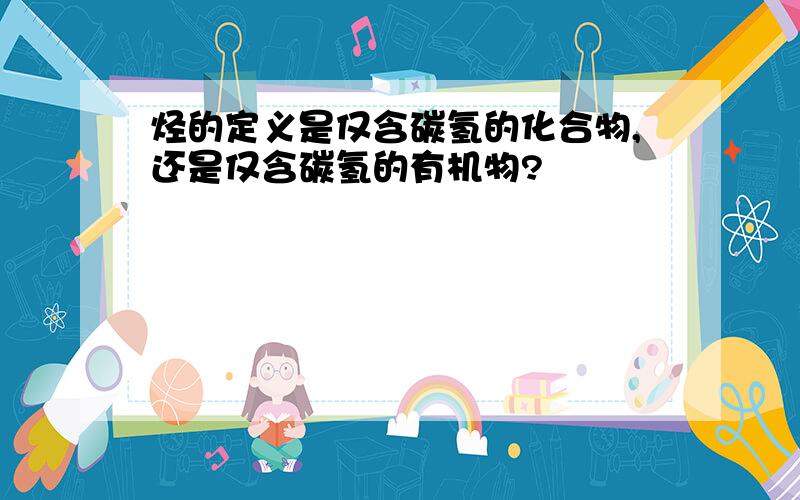 烃的定义是仅含碳氢的化合物,还是仅含碳氢的有机物?