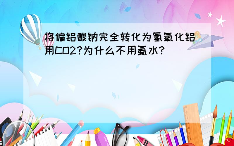 将偏铝酸钠完全转化为氢氧化铝用CO2?为什么不用氨水?