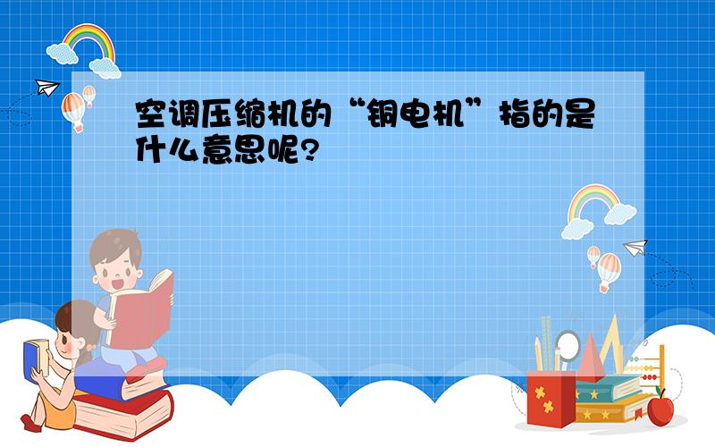 空调压缩机的“铜电机”指的是什么意思呢?