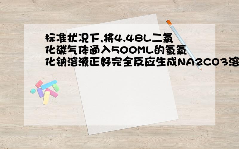 标准状况下,将4.48L二氧化碳气体通入500ML的氢氧化钠溶液正好完全反应生成NA2CO3溶液,求反应后溶液中NA2CO3物质的量浓度