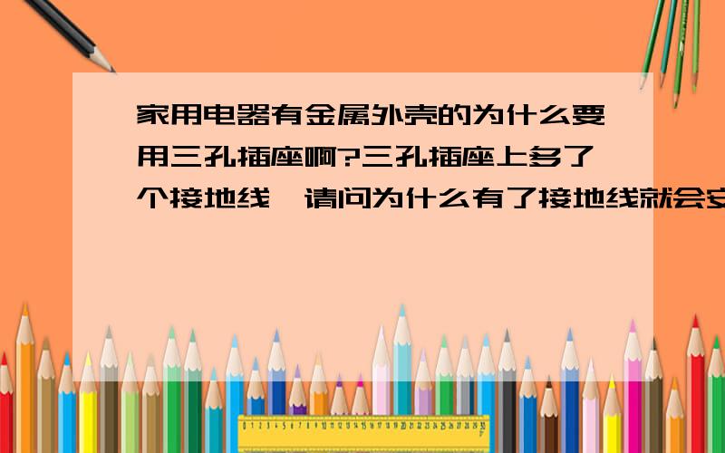 家用电器有金属外壳的为什么要用三孔插座啊?三孔插座上多了个接地线,请问为什么有了接地线就会安全些呢?