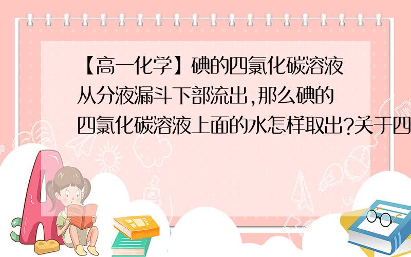 【高一化学】碘的四氯化碳溶液从分液漏斗下部流出,那么碘的四氯化碳溶液上面的水怎样取出?关于四氯化碳溶液从碘水中萃取碘的实验,碘的四氯化碳溶液从分液漏斗下部流出,那么碘的四氯